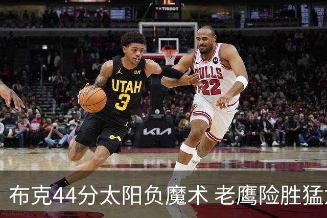 布克44分太阳负魔术 老鹰险胜猛龙终结4连败