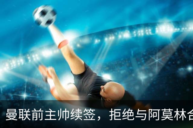 曼联前主帅续签，拒绝与阿莫林合作，36年后带队斩获世界杯首胜